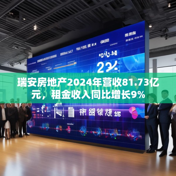 瑞安房地产2024年营收81.73亿元，租金收入同比增长9%