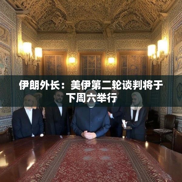 伊朗外长：美伊第二轮谈判将于下周六举行
