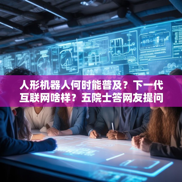 人形机器人何时能普及？下一代互联网啥样？五院士答网友提问