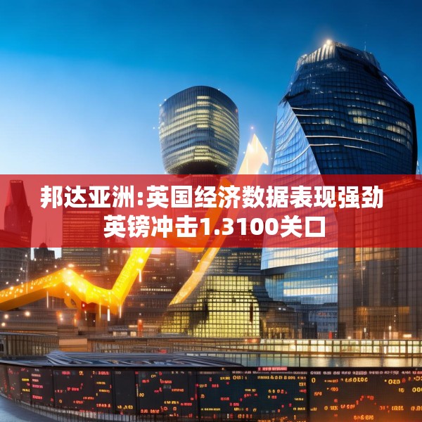 邦达亚洲:英国经济数据表现强劲 英镑冲击1.3100关口