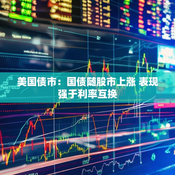 美国债市：国债随股市上涨 表现强于利率互换