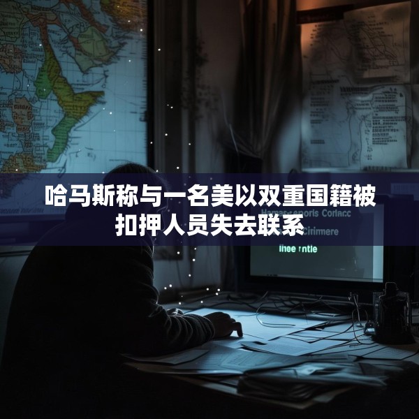 哈马斯称与一名美以双重国籍被扣押人员失去联系