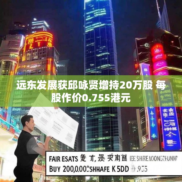 远东发展获邱咏贤增持20万股 每股作价0.755港元