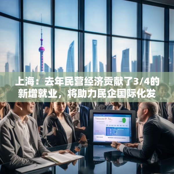 上海：去年民营经济贡献了3/4的新增就业，将助力民企国际化发展