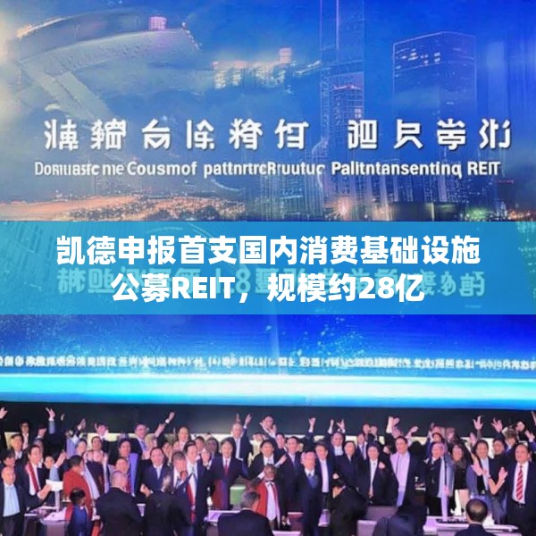 凯德申报首支国内消费基础设施公募REIT，规模约28亿