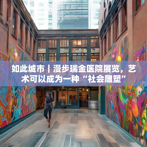 如此城市｜漫步瑞金医院展览，艺术可以成为一种“社会雕塑”