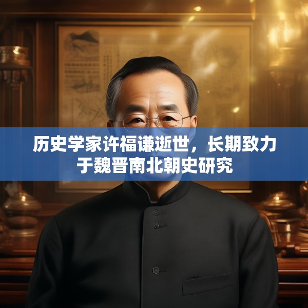 历史学家许福谦逝世，长期致力于魏晋南北朝史研究