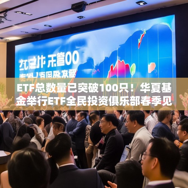 ETF总数量已突破100只！华夏基金举行ETF全民投资俱乐部春季见面会