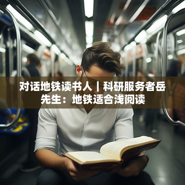 对话地铁读书人｜科研服务者岳先生：地铁适合浅阅读