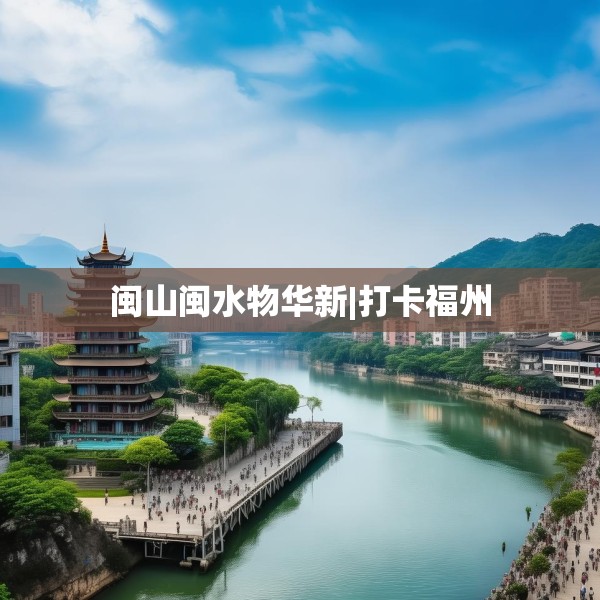 闽山闽水物华新|打卡福州