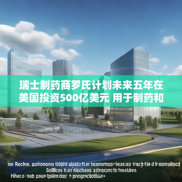 瑞士制药商罗氏计划未来五年在美国投资500亿美元 用于制药和诊断业务