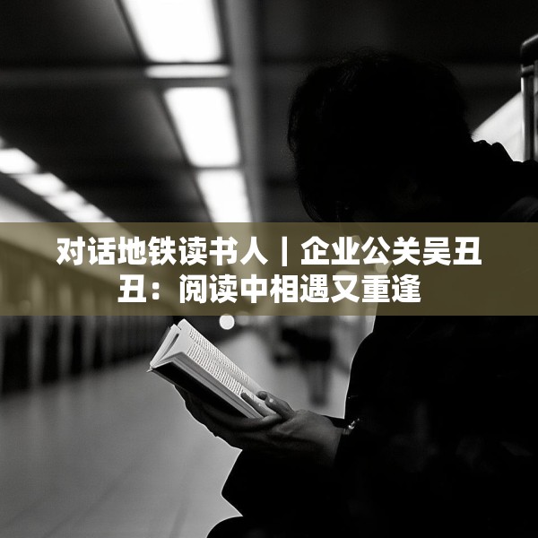 对话地铁读书人｜企业公关吴丑丑：阅读中相遇又重逢