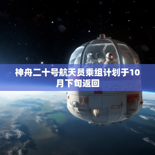 神舟二十号航天员乘组计划于10月下旬返回