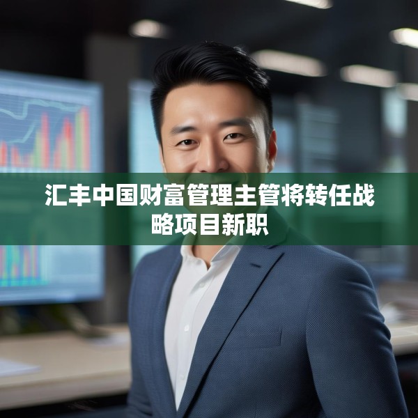 汇丰中国财富管理主管将转任战略项目新职