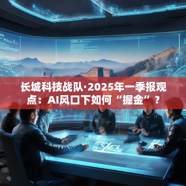 长城科技战队·2025年一季报观点：AI风口下如何“掘金”？