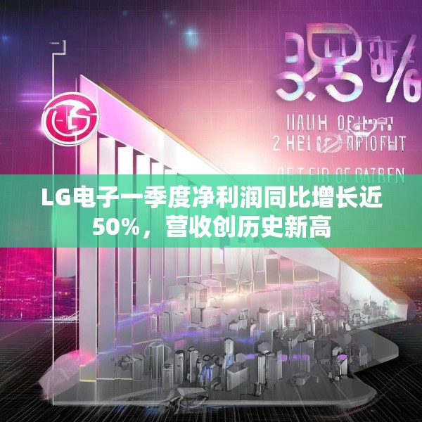 LG电子一季度净利润同比增长近50%，营收创历史新高