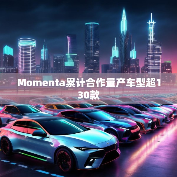 Momenta累计合作量产车型超130款