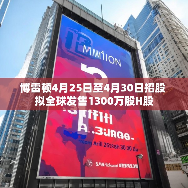 博雷顿4月25日至4月30日招股 拟全球发售1300万股H股