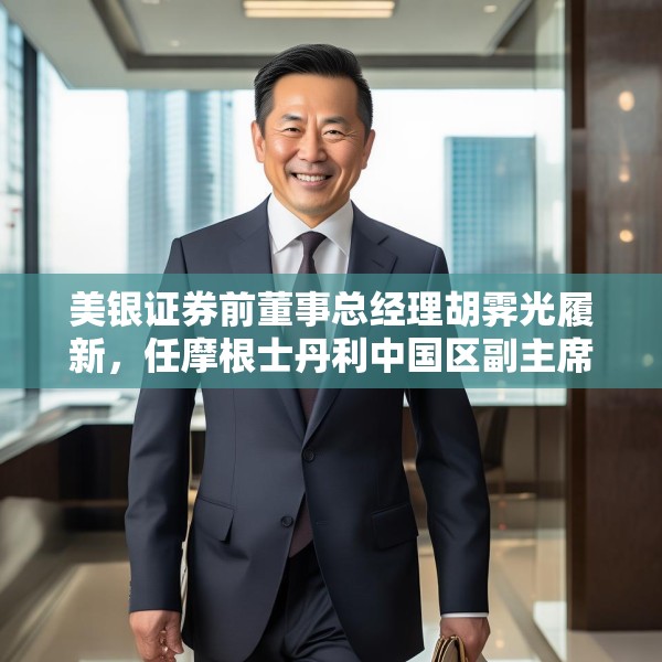 美银证券前董事总经理胡霁光履新，任摩根士丹利中国区副主席