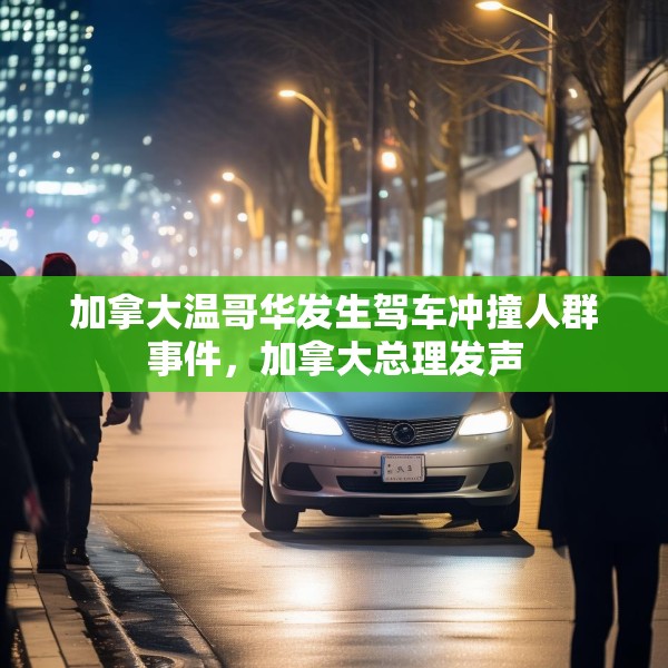 加拿大温哥华发生驾车冲撞人群事件，加拿大总理发声