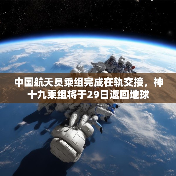 中国航天员乘组完成在轨交接，神十九乘组将于29日返回地球