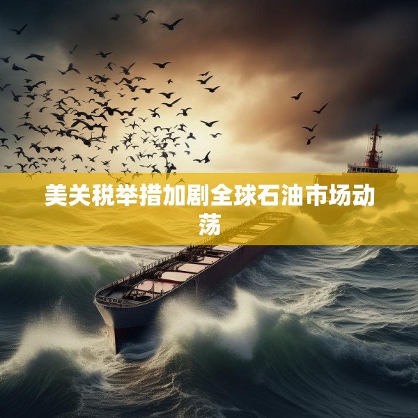 美关税举措加剧全球石油市场动荡