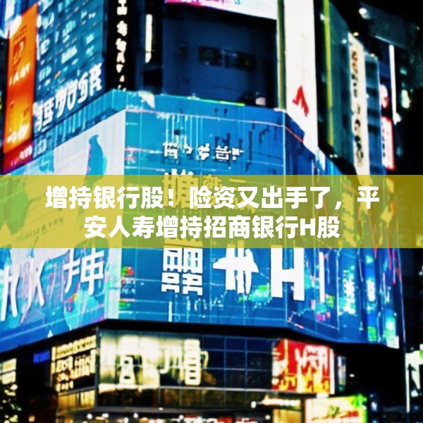 增持银行股！险资又出手了，平安人寿增持招商银行H股