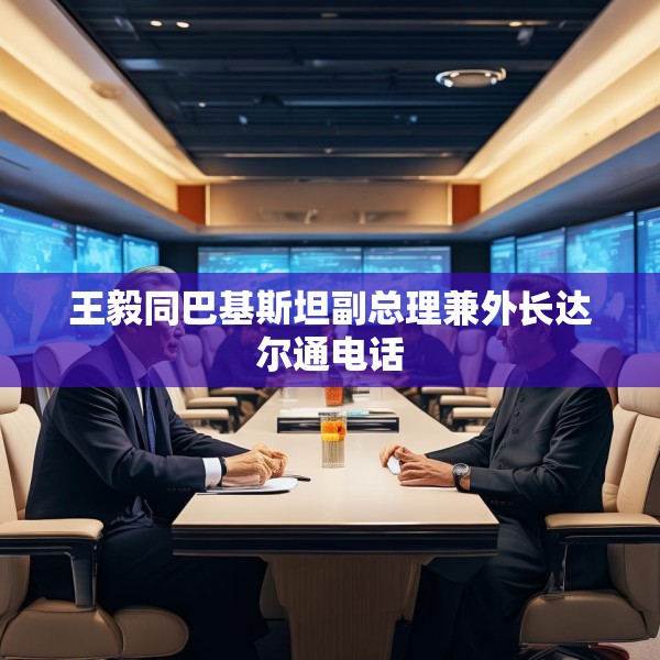 王毅同巴基斯坦副总理兼外长达尔通电话