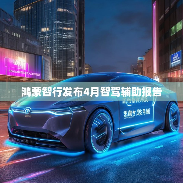 鸿蒙智行发布4月智驾辅助报告