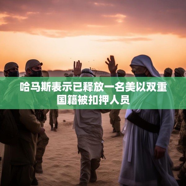 哈马斯表示已释放一名美以双重国籍被扣押人员