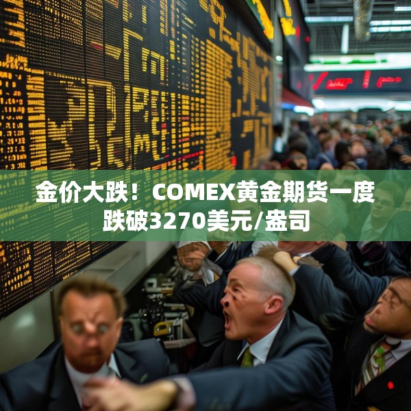 金价大跌！COMEX黄金期货一度跌破3270美元/盎司