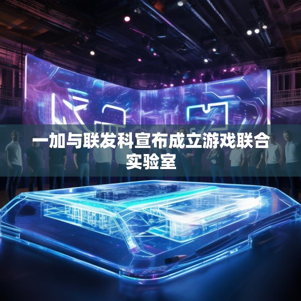 一加与联发科宣布成立游戏联合实验室