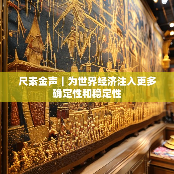 尺素金声｜为世界经济注入更多确定性和稳定性