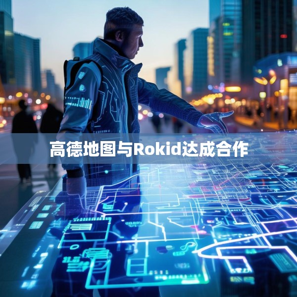 高德地图与Rokid达成合作