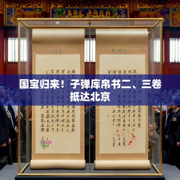 国宝归来！子弹库帛书二、三卷抵达北京