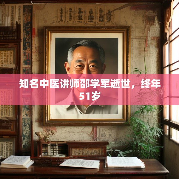 知名中医讲师邵学军逝世，终年51岁