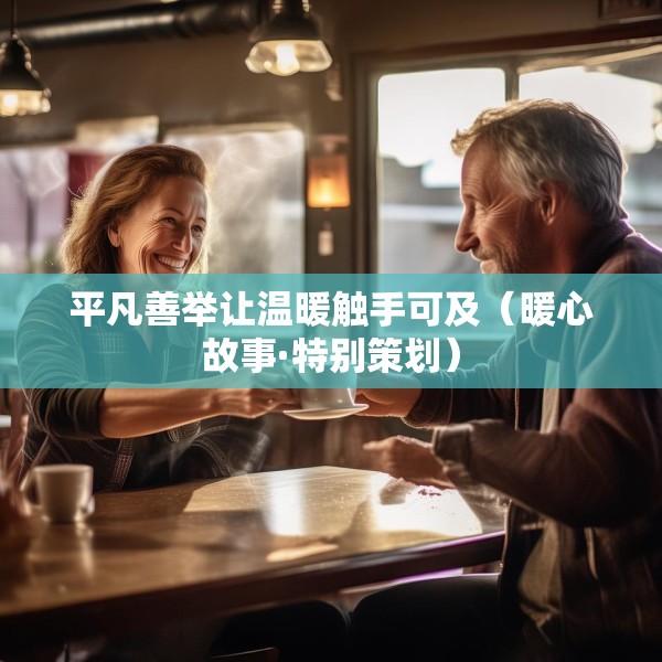 平凡善举让温暖触手可及（暖心故事·特别策划）
