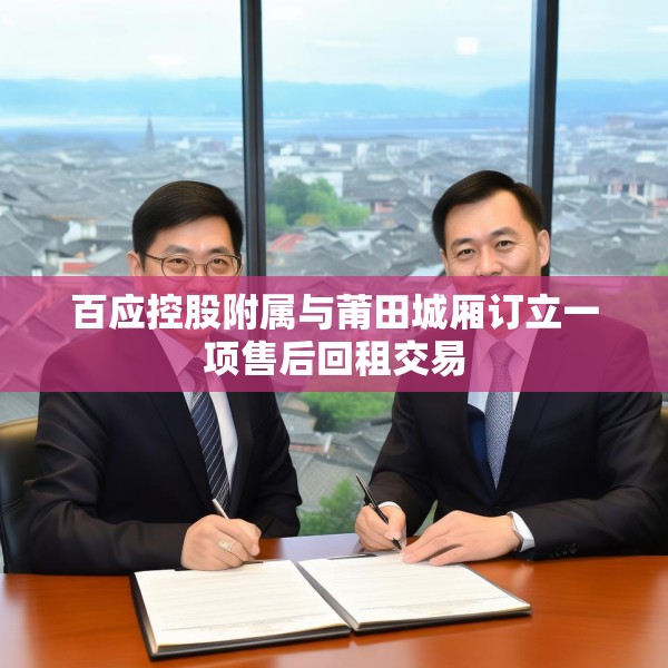 百应控股附属与莆田城厢订立一项售后回租交易