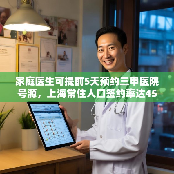 家庭医生可提前5天预约三甲医院号源，上海常住人口签约率达45%，
