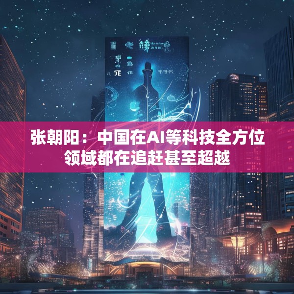 张朝阳：中国在AI等科技全方位领域都在追赶甚至超越