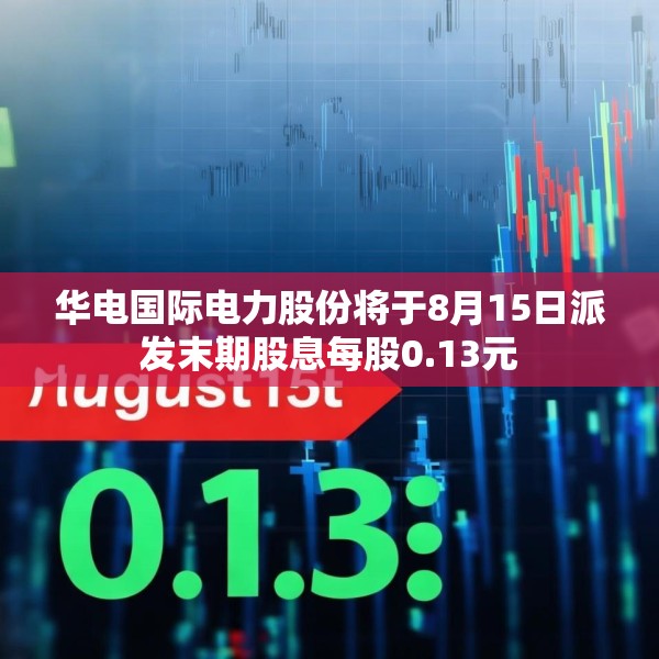 华电国际电力股份将于8月15日派发末期股息每股0.13元