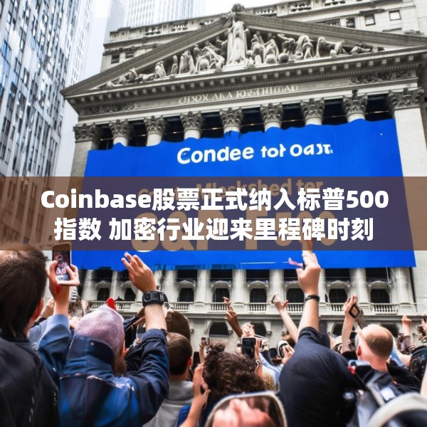 Coinbase股票正式纳入标普500指数 加密行业迎来里程碑时刻