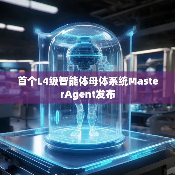首个L4级智能体母体系统MasterAgent发布