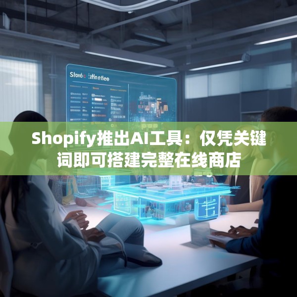 Shopify推出AI工具：仅凭关键词即可搭建完整在线商店