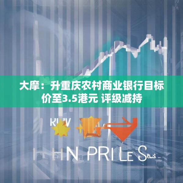 大摩：升重庆农村商业银行目标价至3.5港元 评级减持