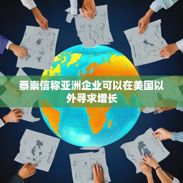 蔡崇信称亚洲企业可以在美国以外寻求增长