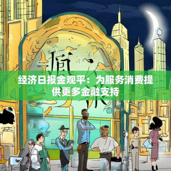 经济日报金观平：为服务消费提供更多金融支持