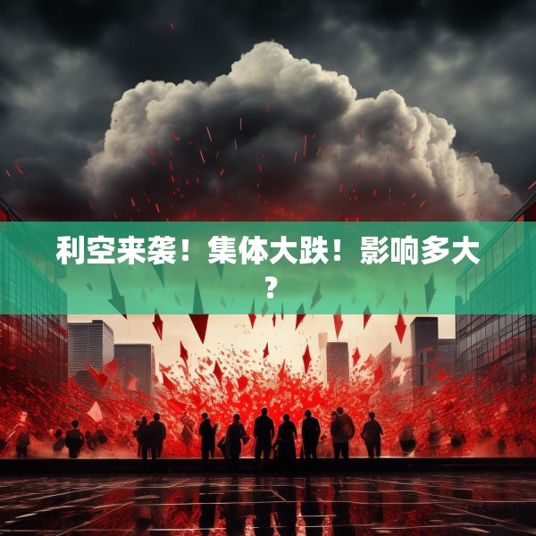 利空来袭！集体大跌！影响多大？
