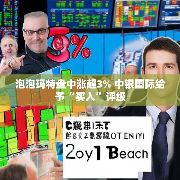 泡泡玛特盘中涨超3% 中银国际给予“买入”评级