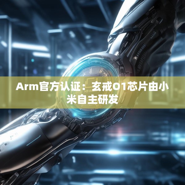 Arm官方认证：玄戒O1芯片由小米自主研发